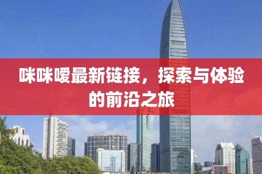 咪咪嗳最新链接，探索与体验的前沿之旅