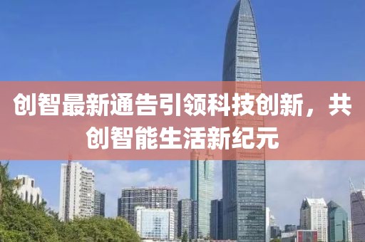 创智最新通告引领科技创新，共创智能生活新纪元