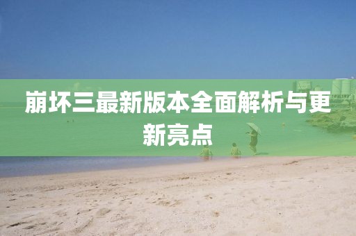 崩坏三最新版本全面解析与更新亮点