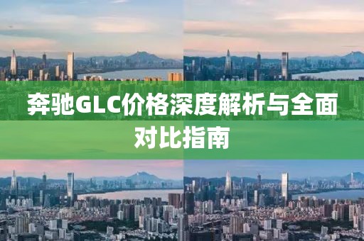 奔驰GLC价格深度解析与全面对比指南
