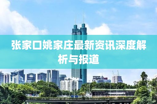 张家口姚家庄最新资讯深度解析与报道