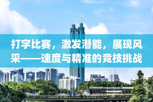 打字比赛，激发潜能，展现风采——速度与精准的竞技挑战