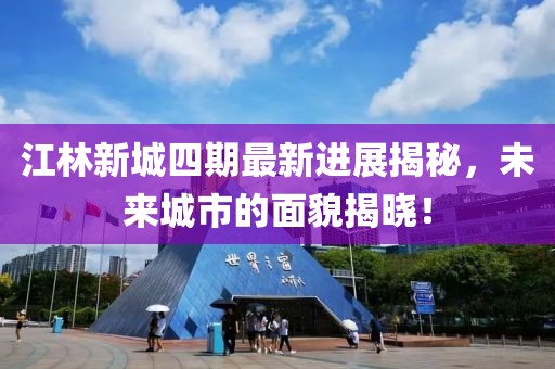 江林新城四期最新进展揭秘，未来城市的面貌揭晓！