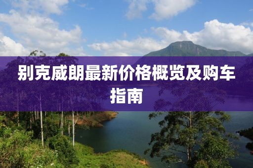 别克威朗最新价格概览及购车指南