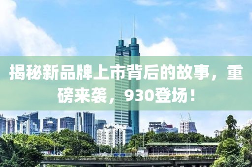 揭秘新品牌上市背后的故事，重磅来袭，930登场！