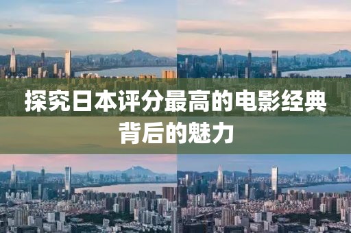 探究日本评分最高的电影经典背后的魅力