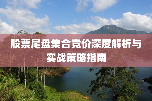 股票尾盘集合竞价深度解析与实战策略指南