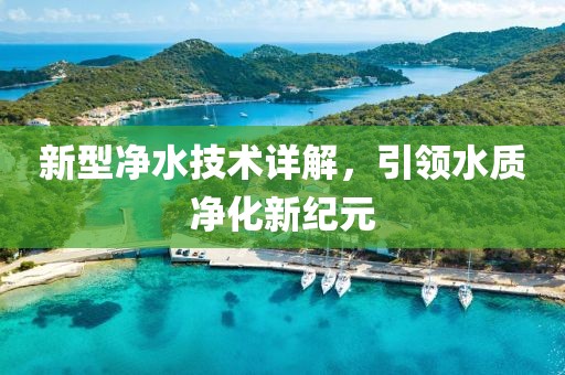 新型净水技术详解，引领水质净化新纪元