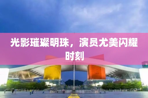 光影璀璨明珠，演员尤美闪耀时刻