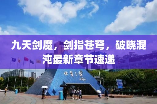 九天剑魔，剑指苍穹，破晓混沌最新章节速递