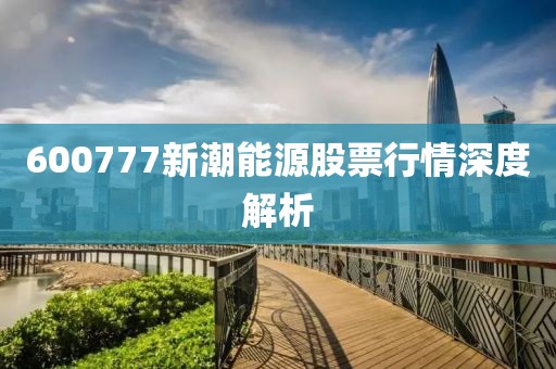 600777新潮能源股票行情深度解析