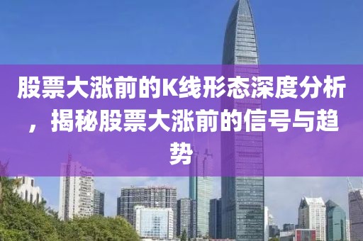 股票大涨前的K线形态深度分析，揭秘股票大涨前的信号与趋势