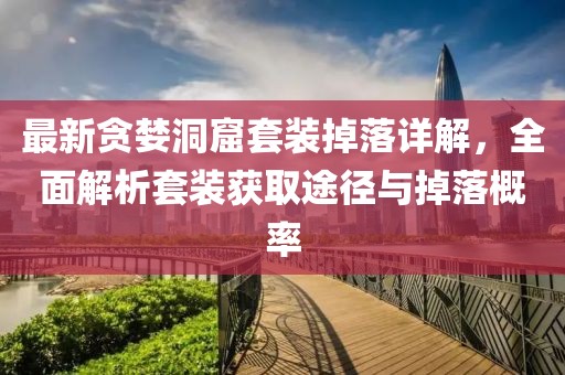 最新贪婪洞窟套装掉落详解，全面解析套装获取途径与掉落概率