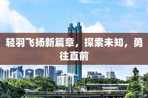 轻羽飞扬新篇章，探索未知，勇往直前
