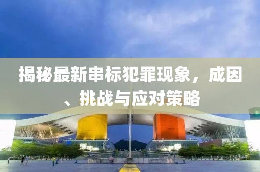 揭秘最新串标犯罪现象，成因、挑战与应对策略