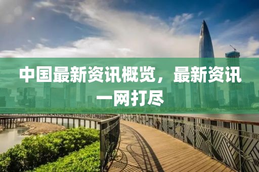 中国最新资讯概览，最新资讯一网打尽