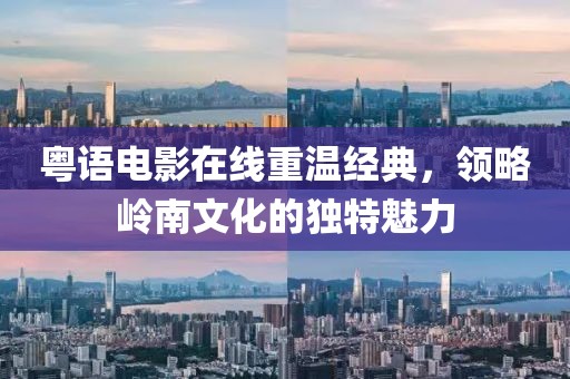 粤语电影在线重温经典，领略岭南文化的独特魅力
