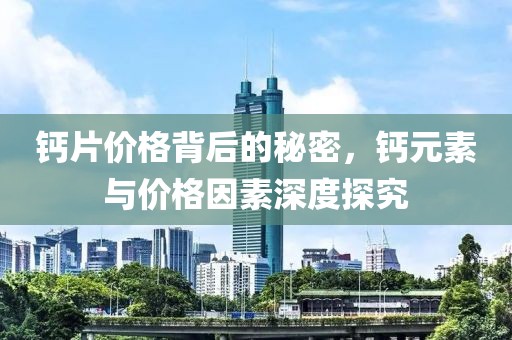 钙片价格背后的秘密，钙元素与价格因素深度探究