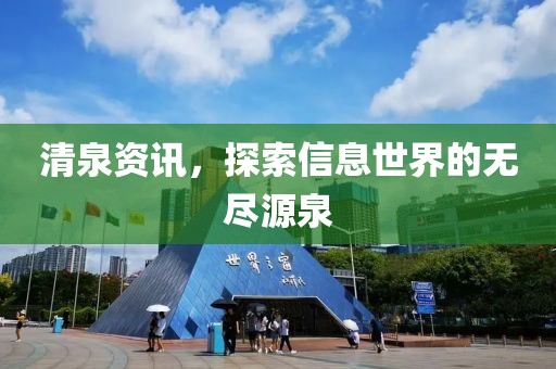 清泉资讯，探索信息世界的无尽源泉