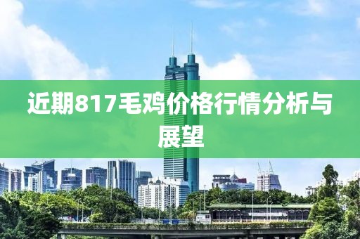近期817毛鸡价格行情分析与展望