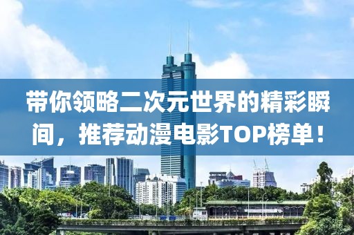 带你领略二次元世界的精彩瞬间，推荐动漫电影TOP榜单！