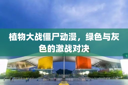 植物大战僵尸动漫，绿色与灰色的激战对决