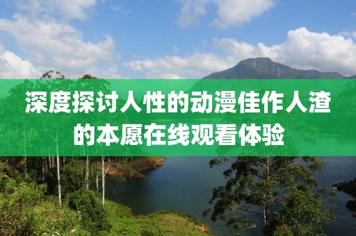深度探讨人性的动漫佳作人渣的本愿在线观看体验