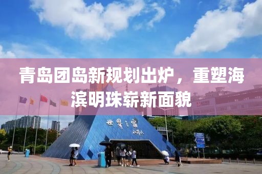 青岛团岛新规划出炉，重塑海滨明珠崭新面貌