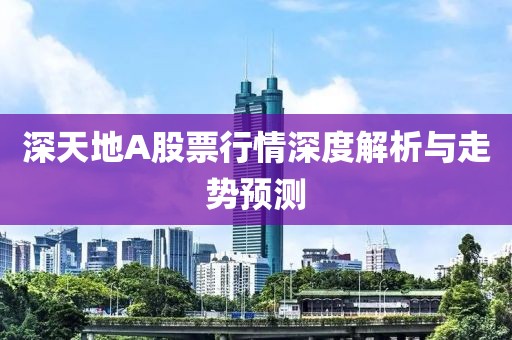 深天地A股票行情深度解析与走势预测
