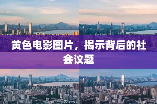 黄色电影图片，揭示背后的社会议题