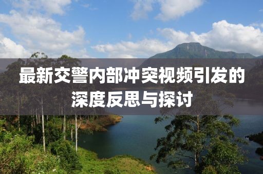 最新交警内部冲突视频引发的深度反思与探讨