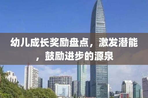 幼儿成长奖励盘点，激发潜能，鼓励进步的源泉