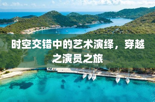 时空交错中的艺术演绎，穿越之演员之旅
