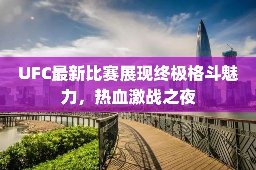 UFC最新比赛展现终极格斗魅力，热血激战之夜