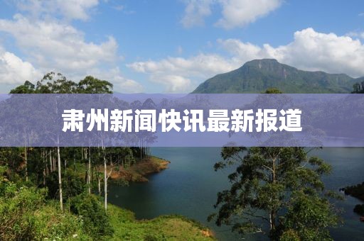 肃州新闻快讯最新报道