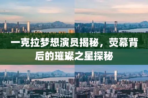 一克拉梦想演员揭秘，荧幕背后的璀璨之星探秘