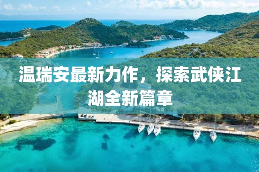 温瑞安最新力作，探索武侠江湖全新篇章