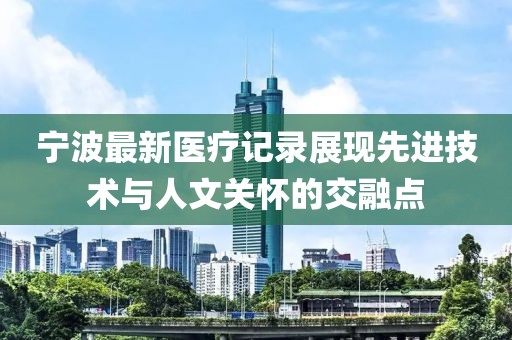 宁波最新医疗记录展现先进技术与人文关怀的交融点