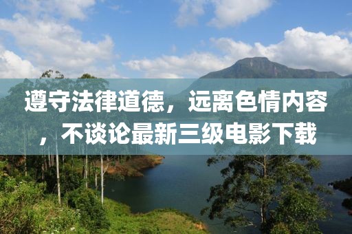遵守法律道德，远离色情内容，不谈论最新三级电影下载