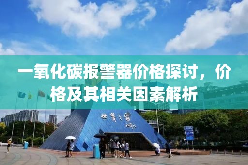 一氧化碳报警器价格探讨，价格及其相关因素解析