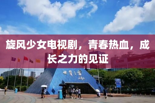 旋风少女电视剧，青春热血，成长之力的见证