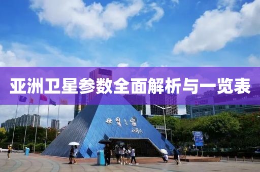 亚洲卫星参数全面解析与一览表