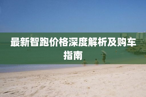 最新智跑价格深度解析及购车指南