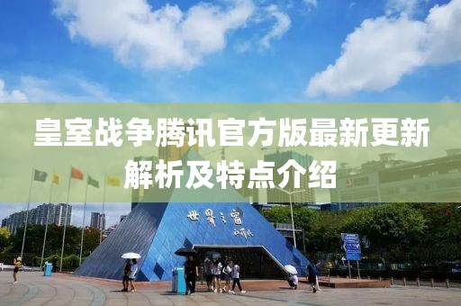 皇室战争腾讯官方版最新更新解析及特点介绍
