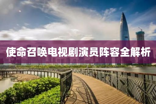 使命召唤电视剧演员阵容全解析