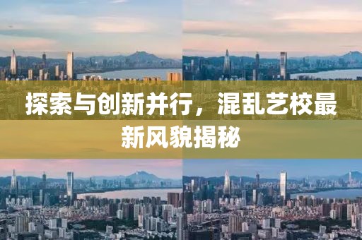 探索与创新并行，混乱艺校最新风貌揭秘