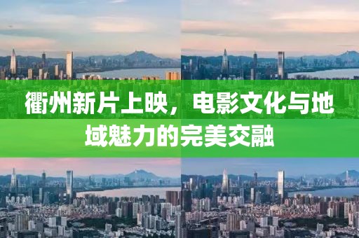 衢州新片上映，电影文化与地域魅力的完美交融
