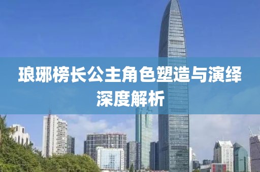 琅琊榜长公主角色塑造与演绎深度解析