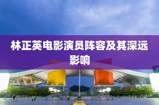 林正英电影演员阵容及其深远影响