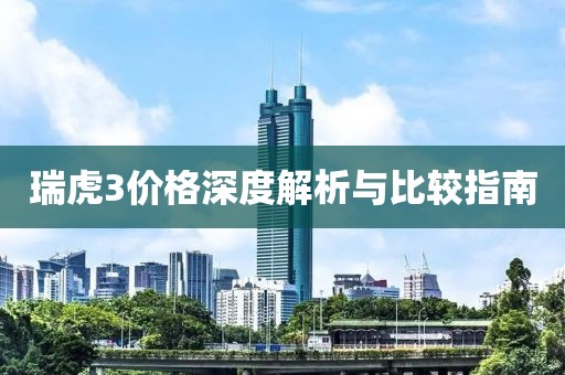 瑞虎3价格深度解析与比较指南